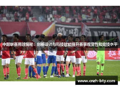 中超联赛用球揭秘:创新设计与科技赋能提升赛事观赏性和竞技水平 中超联赛用球揭秘:创新设计与科技赋能提升赛事观赏性和竞技水平