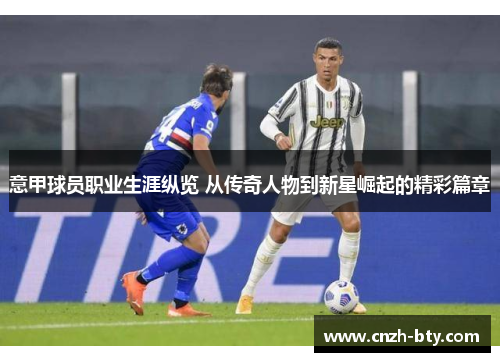 意甲球员职业生涯纵览 从传奇人物到新星崛起的精彩篇章 意甲球员职业生涯纵览 从传奇人物到新星崛起的精彩篇章