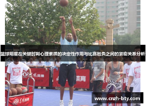 篮球明星在关键时刻心理素质的决定性作用与比赛胜负之间的紧密关系分析 篮球明星在关键时刻心理素质的决定性作用与比赛胜负之间的紧密关系分析