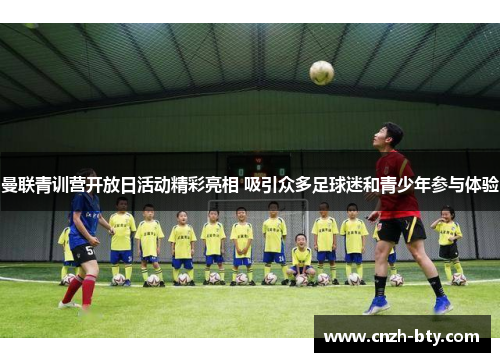 曼联青训营开放日活动精彩亮相 吸引众多足球迷和青少年参与体验 曼联青训营开放日活动精彩亮相 吸引众多足球迷和青少年参与体验