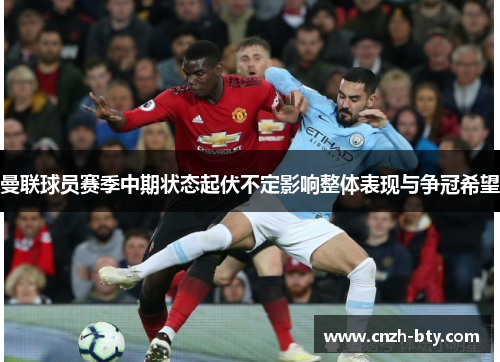 曼联球员赛季中期状态起伏不定影响整体表现与争冠希望 曼联球员赛季中期状态起伏不定影响整体表现与争冠希望
