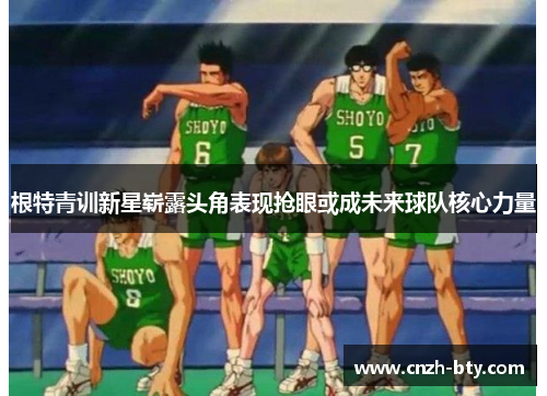 根特青训新星崭露头角表现抢眼或成未来球队核心力量 根特青训新星崭露头角表现抢眼或成未来球队核心力量