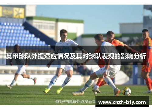 英甲球队外援适应情况及其对球队表现的影响分析 英甲球队外援适应情况及其对球队表现的影响分析