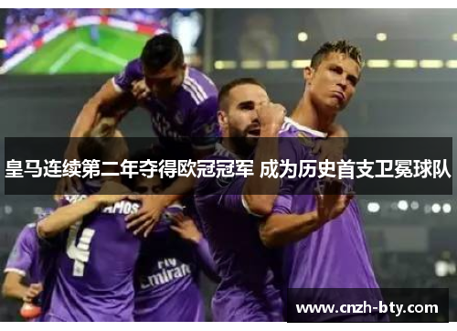 皇马连续第二年夺得欧冠冠军 成为历史首支卫冕球队 皇马连续第二年夺得欧冠冠军 成为历史首支卫冕球队