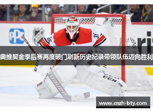 奥维契金季后赛再度破门刷新历史纪录带领队伍迈向胜利 奥维契金季后赛再度破门刷新历史纪录带领队伍迈向胜利