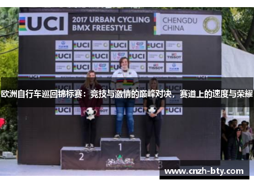 欧洲自行车巡回锦标赛:竞技与激情的巅峰对决,赛道上的速度与荣耀 欧洲自行车巡回锦标赛:竞技与激情的巅峰对决,赛道上的速度与荣耀