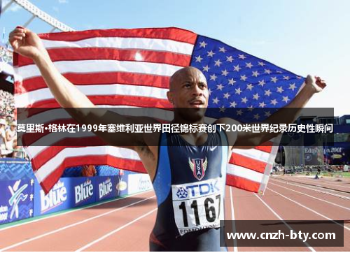 莫里斯·格林在1999年塞维利亚世界田径锦标赛创下200米世界纪录历史性瞬间 莫里斯·格林在1999年塞维利亚世界田径锦标赛创下200米世界纪录历史性瞬间