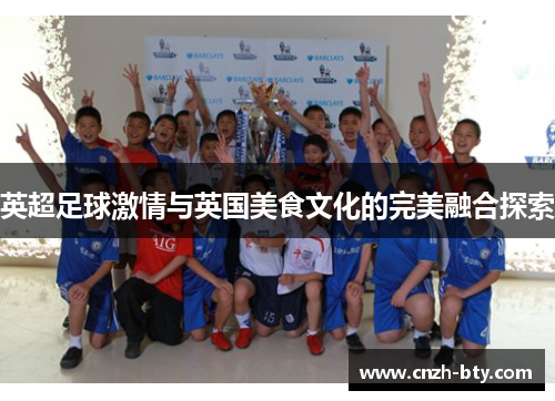 英超足球激情与英国美食文化的完美融合探索 英超足球激情与英国美食文化的完美融合探索