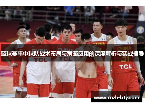 篮球赛事中球队战术布局与策略应用的深度解析与实战指导 篮球赛事中球队战术布局与策略应用的深度解析与实战指导