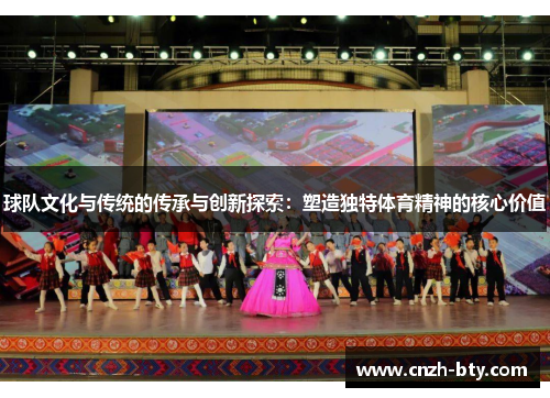 球队文化与传统的传承与创新探索:塑造独特体育精神的核心价值 球队文化与传统的传承与创新探索:塑造独特体育精神的核心价值