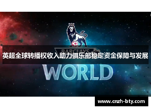 英超全球转播权收入助力俱乐部稳定资金保障与发展 英超全球转播权收入助力俱乐部稳定资金保障与发展