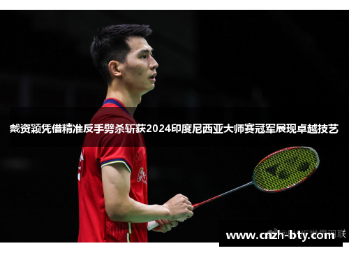 戴资颖凭借精准反手劈杀斩获2024印度尼西亚大师赛冠军展现卓越技艺 戴资颖凭借精准反手劈杀斩获2024印度尼西亚大师赛冠军展现卓越技艺