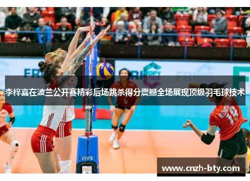 李梓嘉在波兰公开赛精彩后场跳杀得分震撼全场展现顶级羽毛球技术 李梓嘉在波兰公开赛精彩后场跳杀得分震撼全场展现顶级羽毛球技术