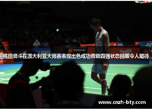 桃田贤斗在澳大利亚大师赛表现出色成功晋级四强状态回暖令人期待 桃田贤斗在澳大利亚大师赛表现出色成功晋级四强状态回暖令人期待