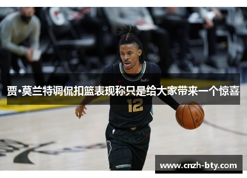 贾·莫兰特调侃扣篮表现称只是给大家带来一个惊喜 贾·莫兰特调侃扣篮表现称只是给大家带来一个惊喜