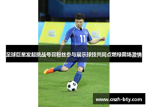 足球巨星发起挑战号召粉丝参与展示球技共同点燃绿茵场激情 足球巨星发起挑战号召粉丝参与展示球技共同点燃绿茵场激情