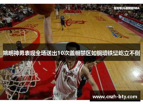 姚明神勇表现全场送出10次盖帽禁区如铜墙铁壁屹立不倒 姚明神勇表现全场送出10次盖帽禁区如铜墙铁壁屹立不倒