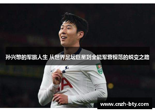 孙兴慜的军旅人生 从世界足坛巨星到全能军营模范的蜕变之路 孙兴慜的军旅人生 从世界足坛巨星到全能军营模范的蜕变之路