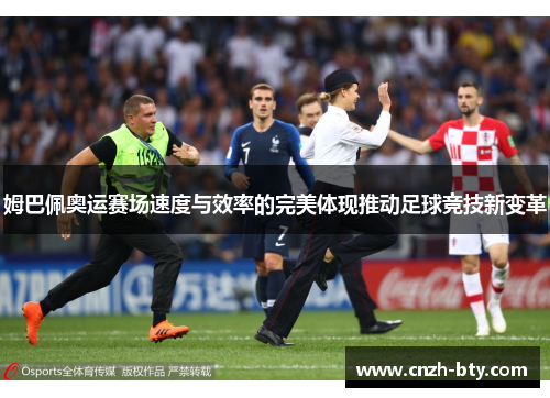 姆巴佩奥运赛场速度与效率的完美体现推动足球竞技新变革 姆巴佩奥运赛场速度与效率的完美体现推动足球竞技新变革