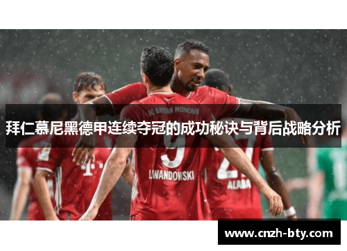 拜仁慕尼黑德甲连续夺冠的成功秘诀与背后战略分析 拜仁慕尼黑德甲连续夺冠的成功秘诀与背后战略分析