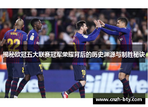 揭秘欧冠五大联赛冠军荣耀背后的历史渊源与制胜秘诀 揭秘欧冠五大联赛冠军荣耀背后的历史渊源与制胜秘诀