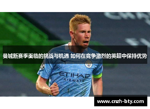 曼城新赛季面临的挑战与机遇 如何在竞争激烈的英超中保持优势 曼城新赛季面临的挑战与机遇 如何在竞争激烈的英超中保持优势