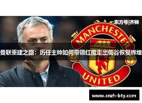 曼联重建之路:历任主帅如何带领红魔走出低谷恢复辉煌 曼联重建之路:历任主帅如何带领红魔走出低谷恢复辉煌