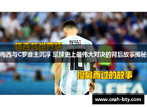 梅西与C罗谁主沉浮 足球史上最伟大对决的背后故事揭秘 梅西与C罗谁主沉浮 足球史上最伟大对决的背后故事揭秘