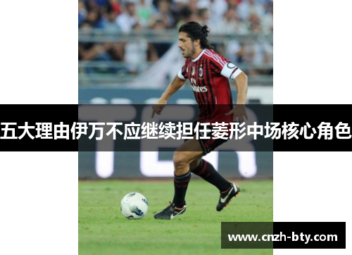 五大理由伊万不应继续担任菱形中场核心角色 五大理由伊万不应继续担任菱形中场核心角色
