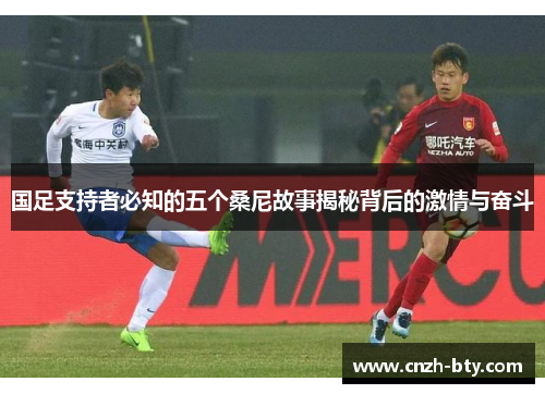 国足支持者必知的五个桑尼故事揭秘背后的激情与奋斗 国足支持者必知的五个桑尼故事揭秘背后的激情与奋斗