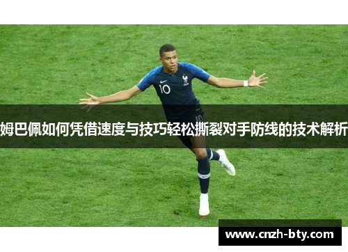 姆巴佩如何凭借速度与技巧轻松撕裂对手防线的技术解析