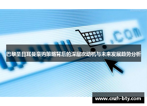 巴黎圣日耳曼豪购策略背后的深层次动机与未来发展趋势分析 巴黎圣日耳曼豪购策略背后的深层次动机与未来发展趋势分析