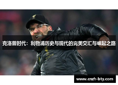 克洛普时代：利物浦历史与现代的完美交汇与崛起之路