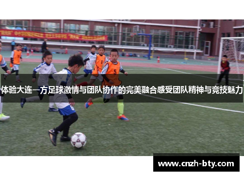 体验大连一方足球激情与团队协作的完美融合感受团队精神与竞技魅力 体验大连一方足球激情与团队协作的完美融合感受团队精神与竞技魅力