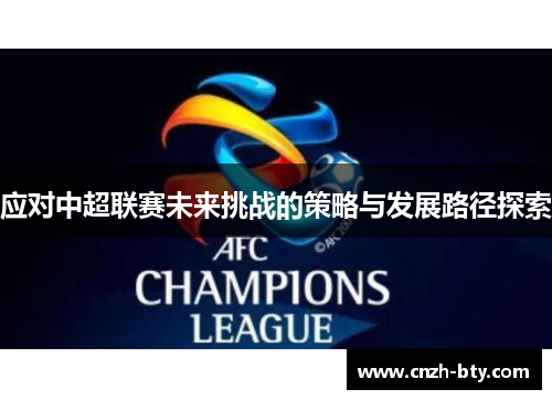 应对中超联赛未来挑战的策略与发展路径探索 应对中超联赛未来挑战的策略与发展路径探索