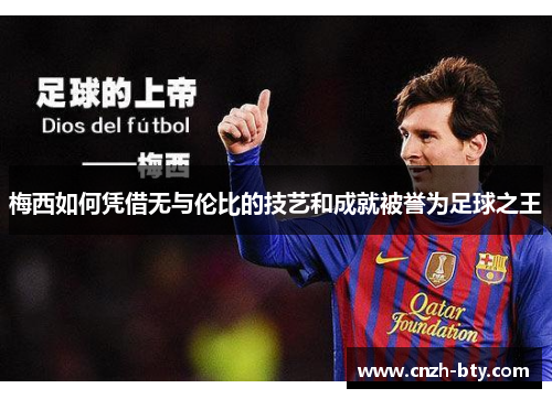 梅西如何凭借无与伦比的技艺和成就被誉为足球之王 梅西如何凭借无与伦比的技艺和成就被誉为足球之王