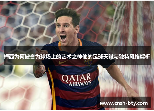 梅西为何被誉为球场上的艺术之神他的足球天赋与独特风格解析 梅西为何被誉为球场上的艺术之神他的足球天赋与独特风格解析