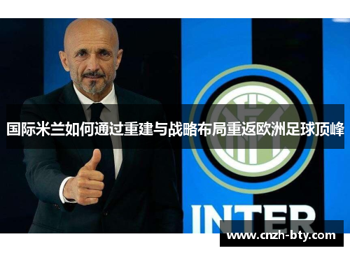国际米兰如何通过重建与战略布局重返欧洲足球顶峰 国际米兰如何通过重建与战略布局重返欧洲足球顶峰