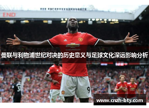曼联与利物浦世纪对决的历史意义与足球文化深远影响分析