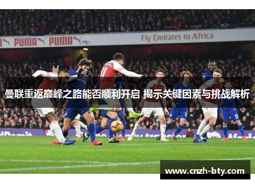 曼联重返巅峰之路能否顺利开启 揭示关键因素与挑战解析 曼联重返巅峰之路能否顺利开启 揭示关键因素与挑战解析