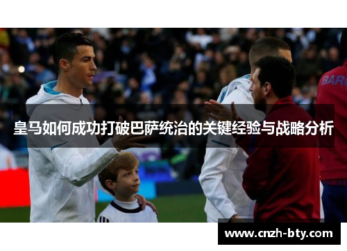 皇马如何成功打破巴萨统治的关键经验与战略分析 皇马如何成功打破巴萨统治的关键经验与战略分析