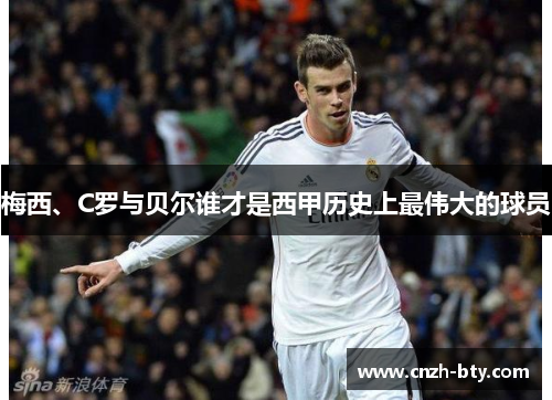 梅西、C罗与贝尔谁才是西甲历史上最伟大的球员 梅西、C罗与贝尔谁才是西甲历史上最伟大的球员