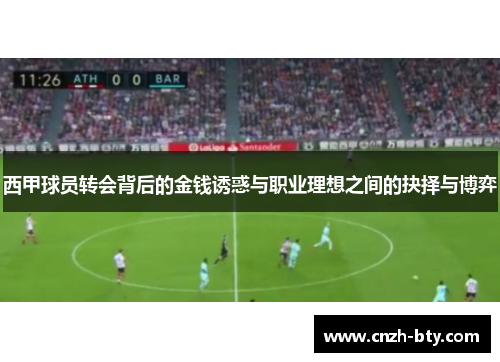 西甲球员转会背后的金钱诱惑与职业理想之间的抉择与博弈 西甲球员转会背后的金钱诱惑与职业理想之间的抉择与博弈