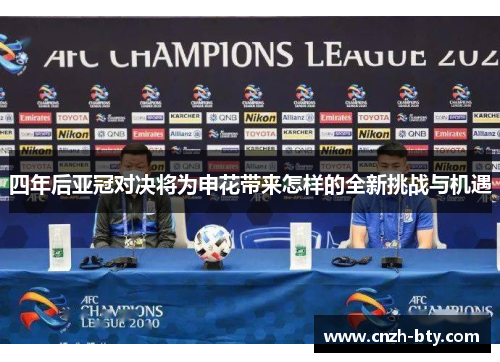 四年后亚冠对决将为申花带来怎样的全新挑战与机遇 四年后亚冠对决将为申花带来怎样的全新挑战与机遇
