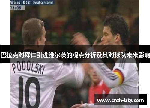 巴拉克对拜仁引进维尔茨的观点分析及其对球队未来影响