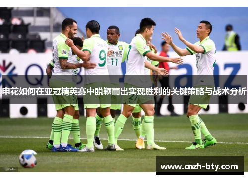 申花如何在亚冠精英赛中脱颖而出实现胜利的关键策略与战术分析 申花如何在亚冠精英赛中脱颖而出实现胜利的关键策略与战术分析