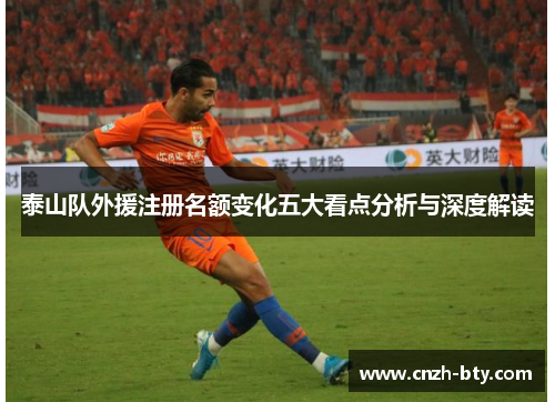 泰山队外援注册名额变化五大看点分析与深度解读
