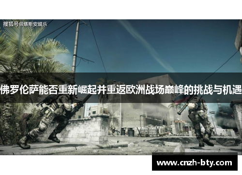 佛罗伦萨能否重新崛起并重返欧洲战场巅峰的挑战与机遇