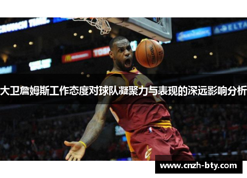 大卫詹姆斯工作态度对球队凝聚力与表现的深远影响分析 大卫詹姆斯工作态度对球队凝聚力与表现的深远影响分析