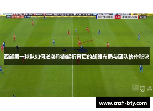 西部第一球队如何逆袭称霸解析背后的战略布局与团队协作秘诀 西部第一球队如何逆袭称霸解析背后的战略布局与团队协作秘诀